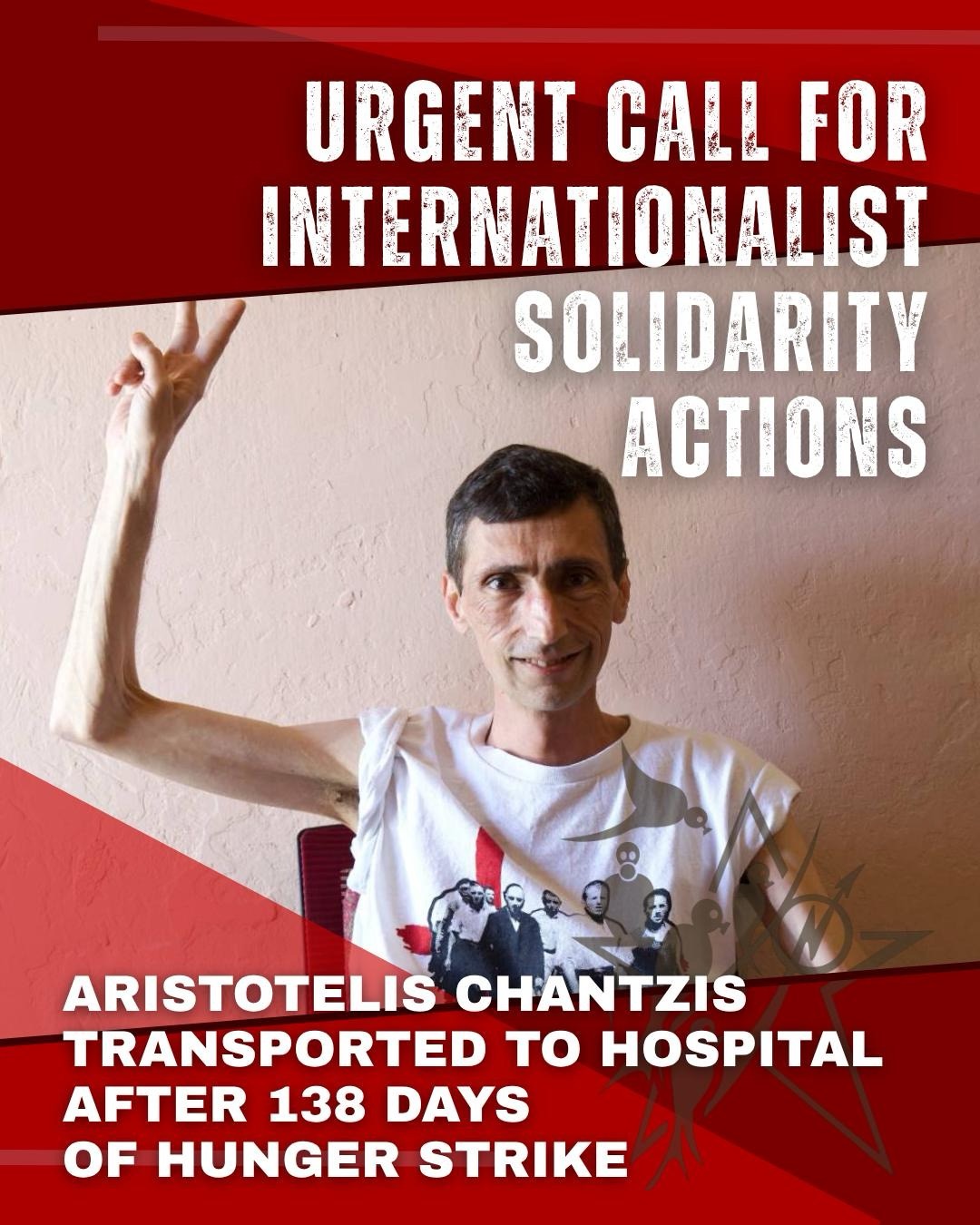 URGENT CALL FOR INTERNATIONALIST SOLIDARITY ACTIONS AFTER THE TRANSPORTATION OF ARISTOTELIS CHANTZIS TO THE HOSPITAL ON HIS 138 DAY OF HUNGER STRIKE
